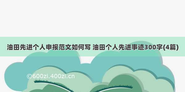 油田先进个人申报范文如何写 油田个人先进事迹300字(4篇)