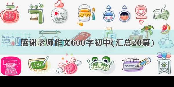 感谢老师作文600字初中(汇总20篇)