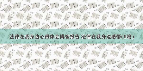 法律在我身边心得体会博客报告 法律在我身边感悟(9篇)