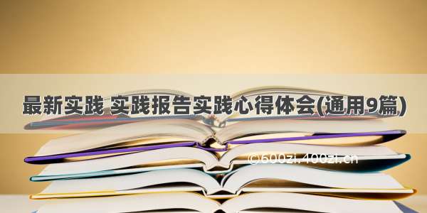 最新实践 实践报告实践心得体会(通用9篇)