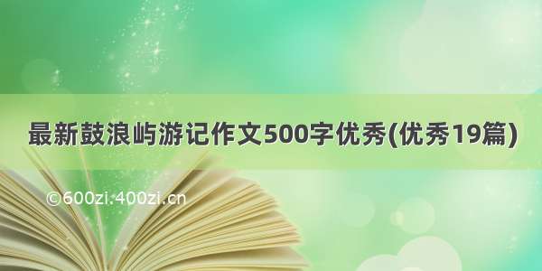 最新鼓浪屿游记作文500字优秀(优秀19篇)