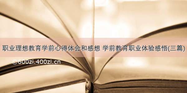 职业理想教育学前心得体会和感想 学前教育职业体验感悟(三篇)