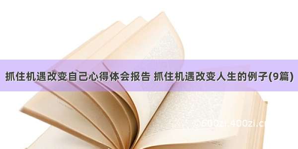 抓住机遇改变自己心得体会报告 抓住机遇改变人生的例子(9篇)