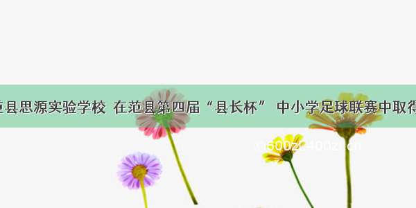 热烈祝贺范县思源实验学校  在范县第四届“县长杯” 中小学足球联赛中取得优异成绩！