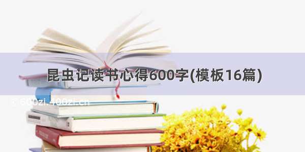 昆虫记读书心得600字(模板16篇)