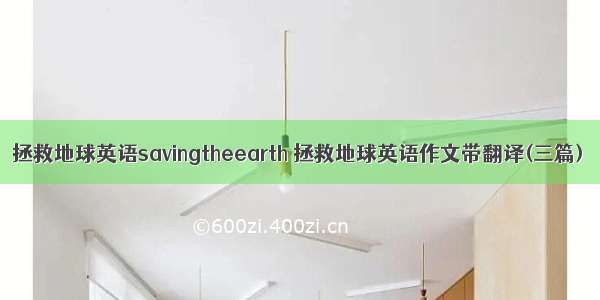 拯救地球英语savingtheearth 拯救地球英语作文带翻译(三篇)