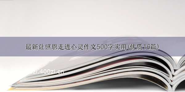 最新让感恩走进心灵作文500字实用(优质16篇)