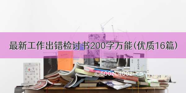 最新工作出错检讨书200字万能(优质16篇)