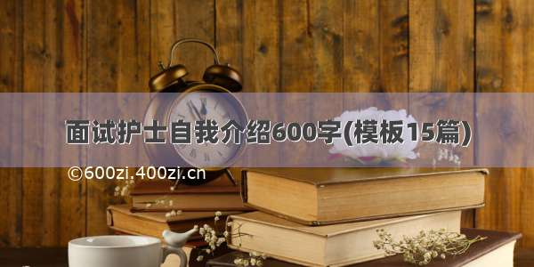 面试护士自我介绍600字(模板15篇)