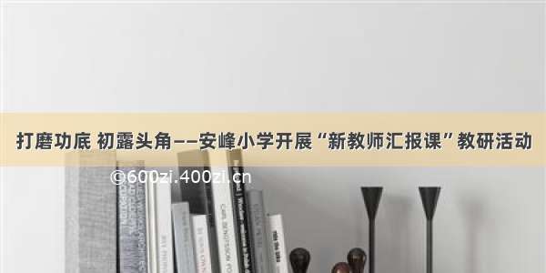 打磨功底 初露头角——安峰小学开展“新教师汇报课”教研活动