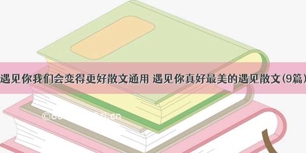 遇见你我们会变得更好散文通用 遇见你真好最美的遇见散文(9篇)