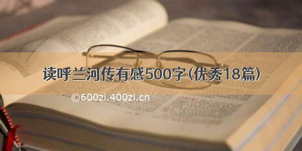 读呼兰河传有感500字(优秀18篇)