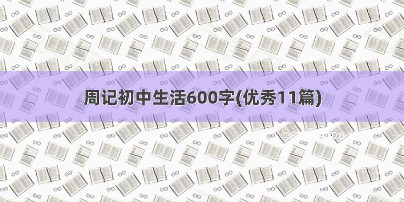 周记初中生活600字(优秀11篇)