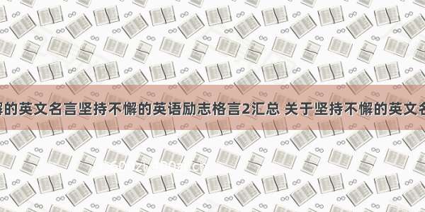 坚持不懈的英文名言坚持不懈的英语励志格言2汇总 关于坚持不懈的英文名言(2篇)