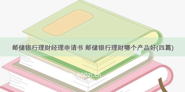 邮储银行理财经理申请书 邮储银行理财哪个产品好(四篇)