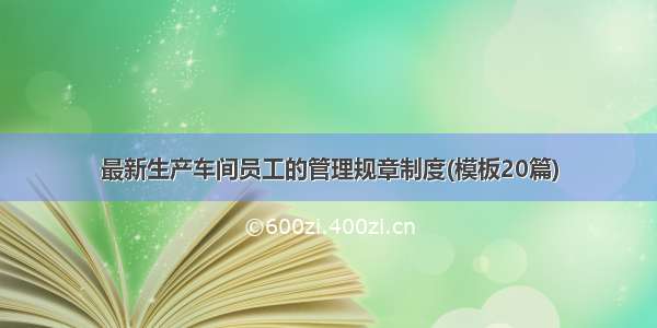 最新生产车间员工的管理规章制度(模板20篇)