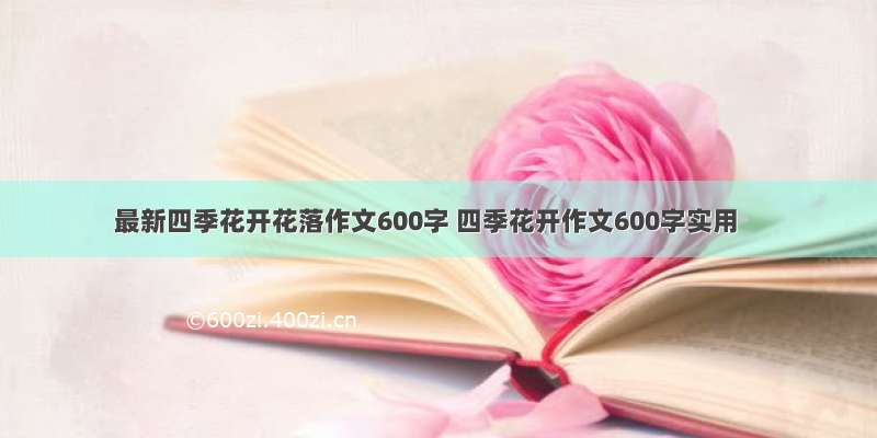 最新四季花开花落作文600字 四季花开作文600字实用