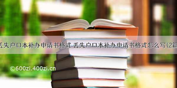 丢失户口本补办申请书格式 丢失户口本补办申请书格式怎么写(2篇)