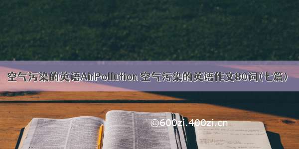 空气污染的英语AirPollution 空气污染的英语作文80词(七篇)