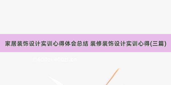 家居装饰设计实训心得体会总结 装修装饰设计实训心得(三篇)