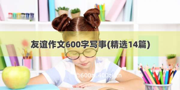 友谊作文600字写事(精选14篇)