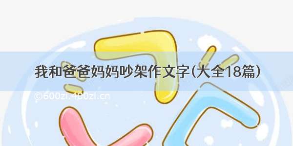 我和爸爸妈妈吵架作文字(大全18篇)