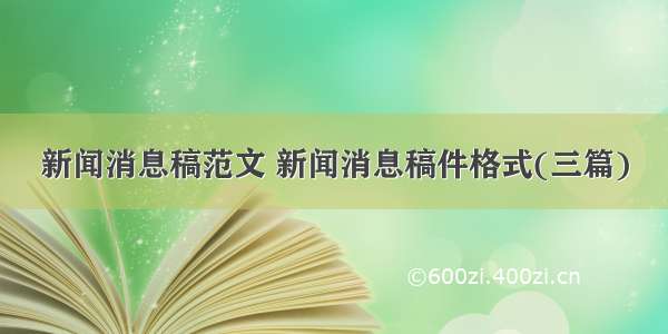 新闻消息稿范文 新闻消息稿件格式(三篇)