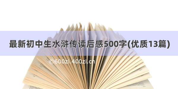 最新初中生水浒传读后感500字(优质13篇)