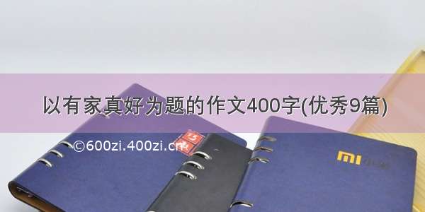 以有家真好为题的作文400字(优秀9篇)