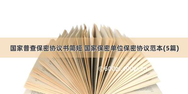 国家普查保密协议书简短 国家保密单位保密协议范本(5篇)