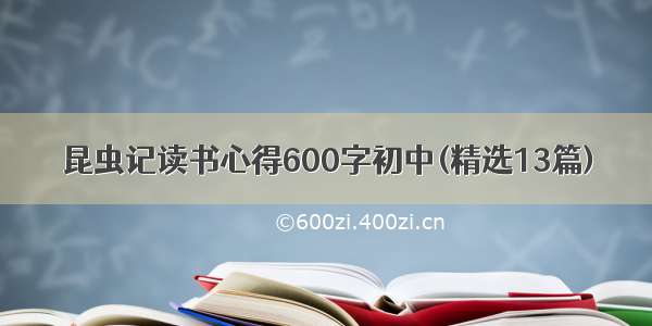 昆虫记读书心得600字初中(精选13篇)