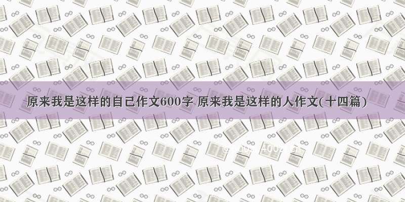 原来我是这样的自己作文600字 原来我是这样的人作文(十四篇)