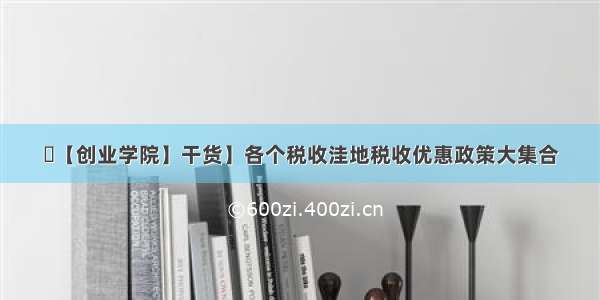 ▶【创业学院】干货】各个税收洼地税收优惠政策大集合