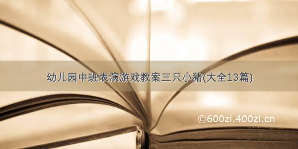 幼儿园中班表演游戏教案三只小猪(大全13篇)