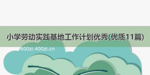 小学劳动实践基地工作计划优秀(优质11篇)