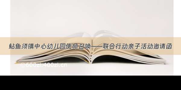 鲇鱼须镇中心幼儿园使命召唤——联合行动亲子活动邀请函