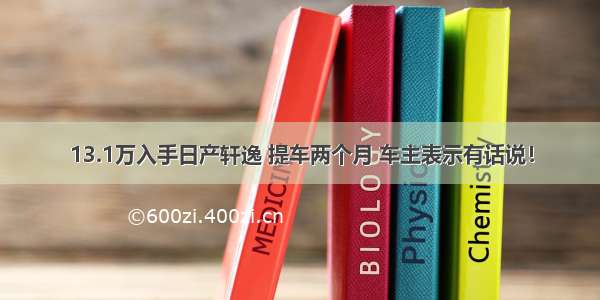 13.1万入手日产轩逸 提车两个月 车主表示有话说！