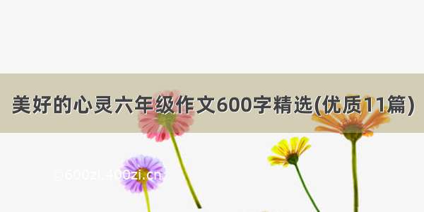 美好的心灵六年级作文600字精选(优质11篇)