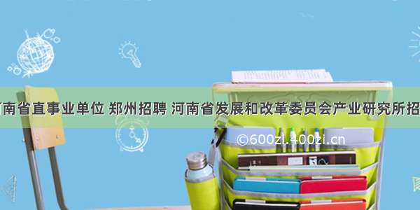 河南省直事业单位 郑州招聘 河南省发展和改革委员会产业研究所招聘