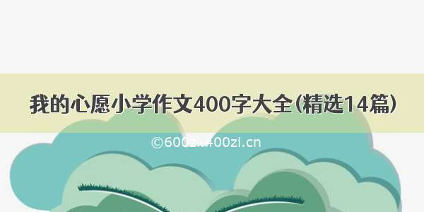 我的心愿小学作文400字大全(精选14篇)