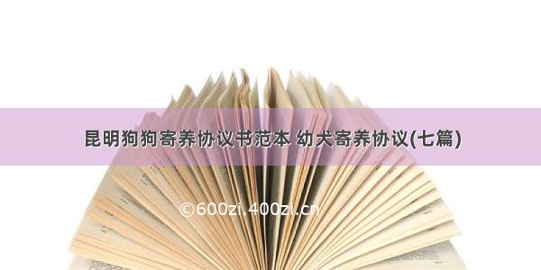 昆明狗狗寄养协议书范本 幼犬寄养协议(七篇)