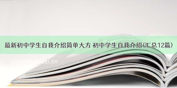 最新初中学生自我介绍简单大方 初中学生自我介绍(汇总12篇)