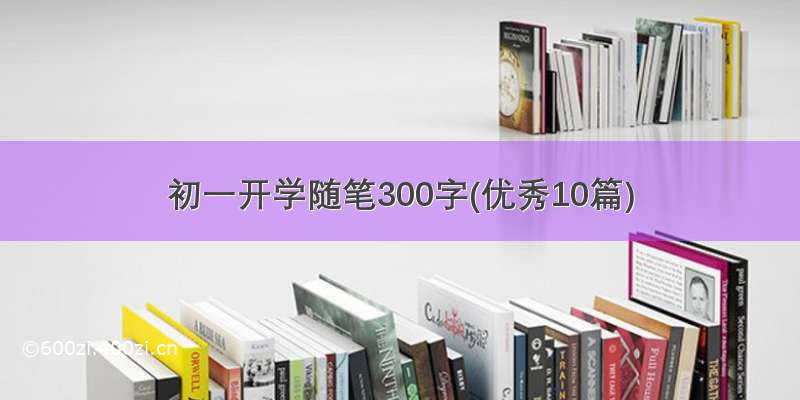 初一开学随笔300字(优秀10篇)