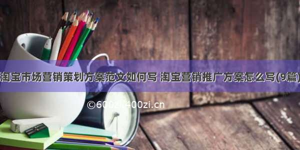 淘宝市场营销策划方案范文如何写 淘宝营销推广方案怎么写(9篇)