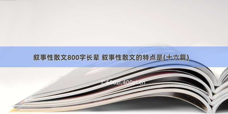 叙事性散文800字长辈 叙事性散文的特点是(十六篇)