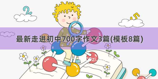 最新走进初中700字作文3篇(模板8篇)