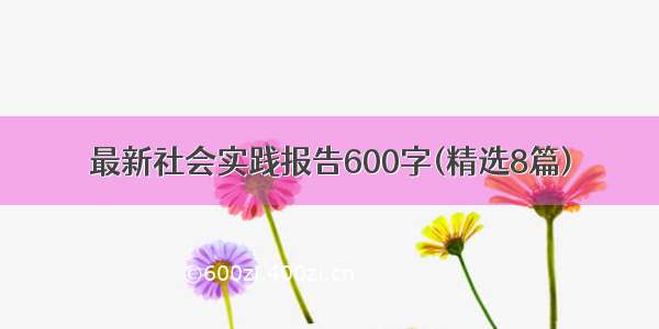 最新社会实践报告600字(精选8篇)