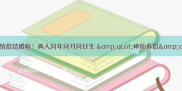 又一对明星情侣结婚啦！两人同年同月同日生 &quot;神仙眷侣&quot;无疑了