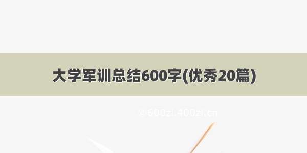 大学军训总结600字(优秀20篇)