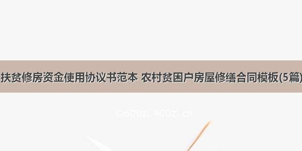 扶贫修房资金使用协议书范本 农村贫困户房屋修缮合同模板(5篇)